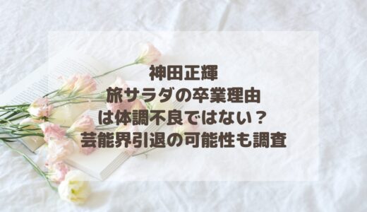 神田正輝旅サラダの卒業理由は体調不良ではない？芸能界引退の可能性も調査