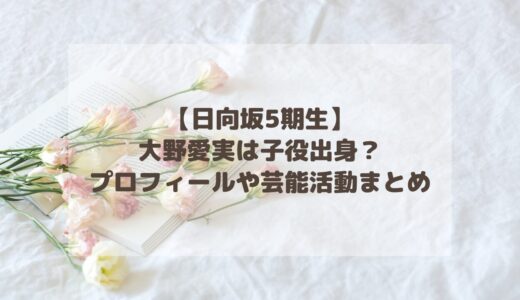 【日向坂5期生】大野愛実は子役出身？プロフィールや芸能活動まとめ