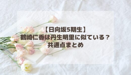 【日向坂5期生】鶴崎仁香は丹生明里に似ている？共通点まとめ