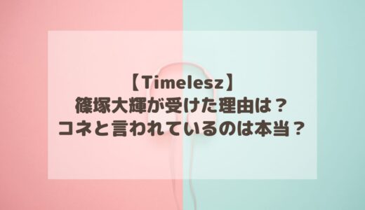 【Timelesz】篠塚大輝が受けた理由は？コネと言われているのは本当？