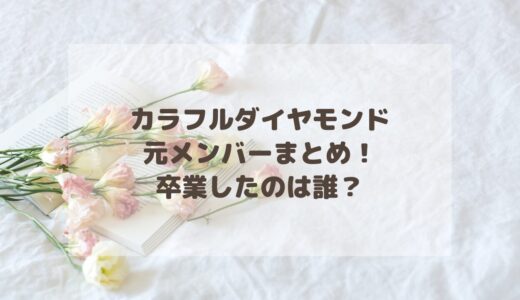 カラフルダイヤモンドの元メンバーまとめ！卒業したのは誰？