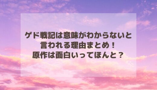 ゲド戦記は意味がわからないと言われる理由まとめ！原作は面白いってほんと？