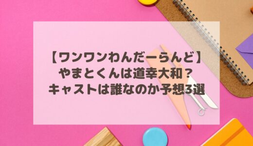 【ワンワンわんだーらんど】やまとくんは道幸大和？キャストは誰なのか予想3選