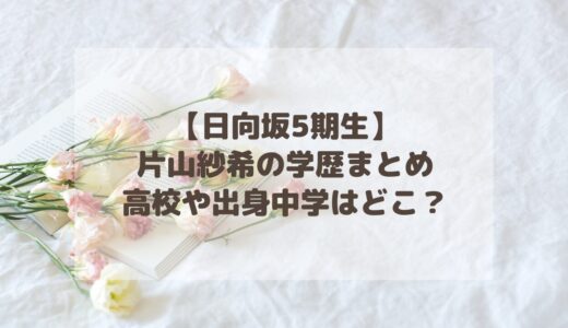 【日向坂5期生】片山紗希の学歴まとめ！高校や出身中学はどこ？