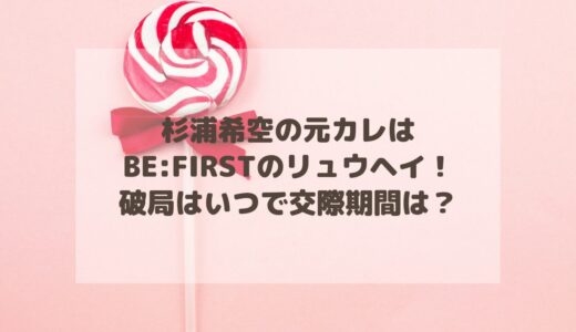 杉浦希空の元カレはBE:FIRSTのリュウヘイ！破局はいつで交際期間は？