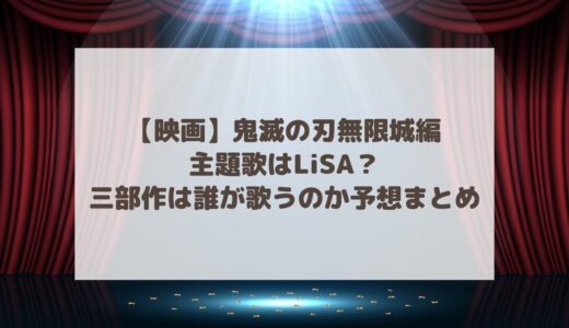 【映画】鬼滅の刃無限城編の主題歌はLiSA？三部作は誰が歌うのか予想まとめ