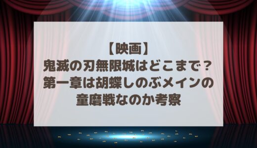 【映画】鬼滅の刃無限城はどこまで？第一章は胡蝶しのぶメインの童磨戦なのか考察